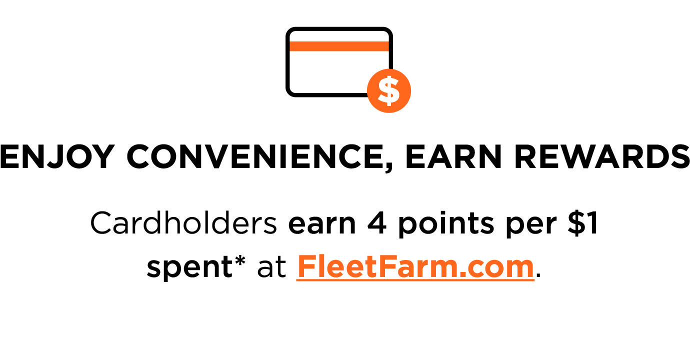 ENJOY CONVENIENCE, EARN REWARDS. Cardholders earn 4 points per $1 spent* at FleetFarm.com.